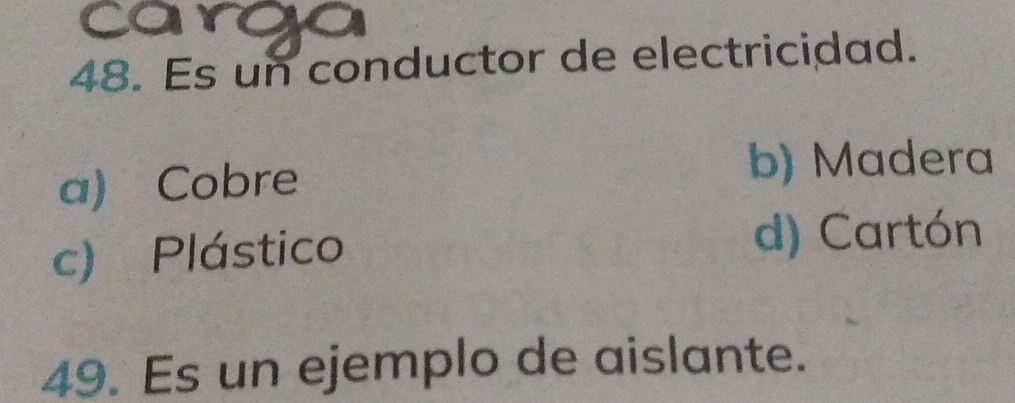 Es un conductor de electricidad.
a) Cobre
b) Madera
c) Plástico d) Cartón
49. Es un ejemplo de aislante.