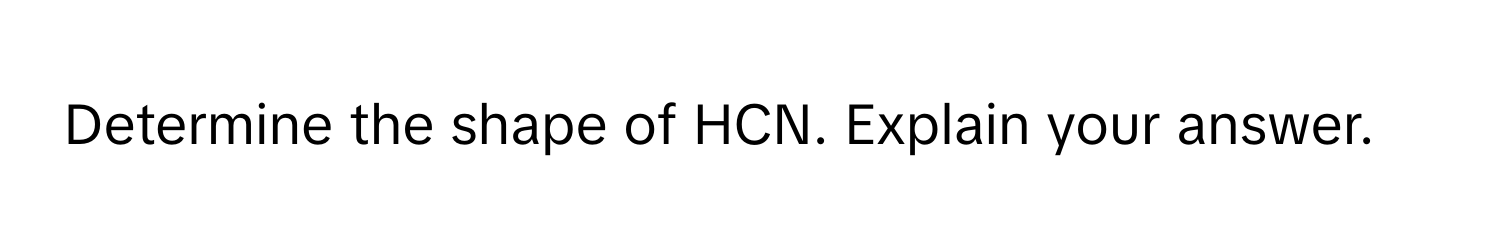 Determine the shape of HCN. Explain your answer.