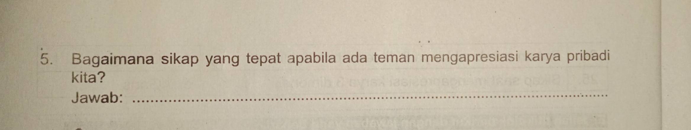 Bagaimana sikap yang tepat apabila ada teman mengapresiasi karya pribadi 
kita? 
Jawab: 
_