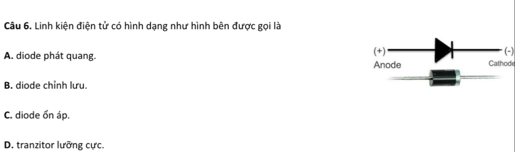 Linh kiện điện tử có hình dạng như hình bên được gọi là
(+) (-)
A. diode phát quang. Cathode
Anode
B. diode chỉnh lưu.
C. diode ổn áp.
D. tranzitor lưỡng cực.