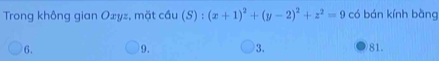 Trong không gian Oxyz, mặt cầu (S) : ):(x+1)^2+(y-2)^2+z^2=9 có bán kính bàng
6. 81.
9.
3.