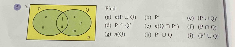 Find: 
(a) n(P∪ Q) (b) P'
(c) (P∪ Q)'
(d) P∩ Q' (e) n(Q∩ P')
(f) (P∩ Q)'
(g) n(Q) (h) P'∪ Q (i) (P'∪ Q)'