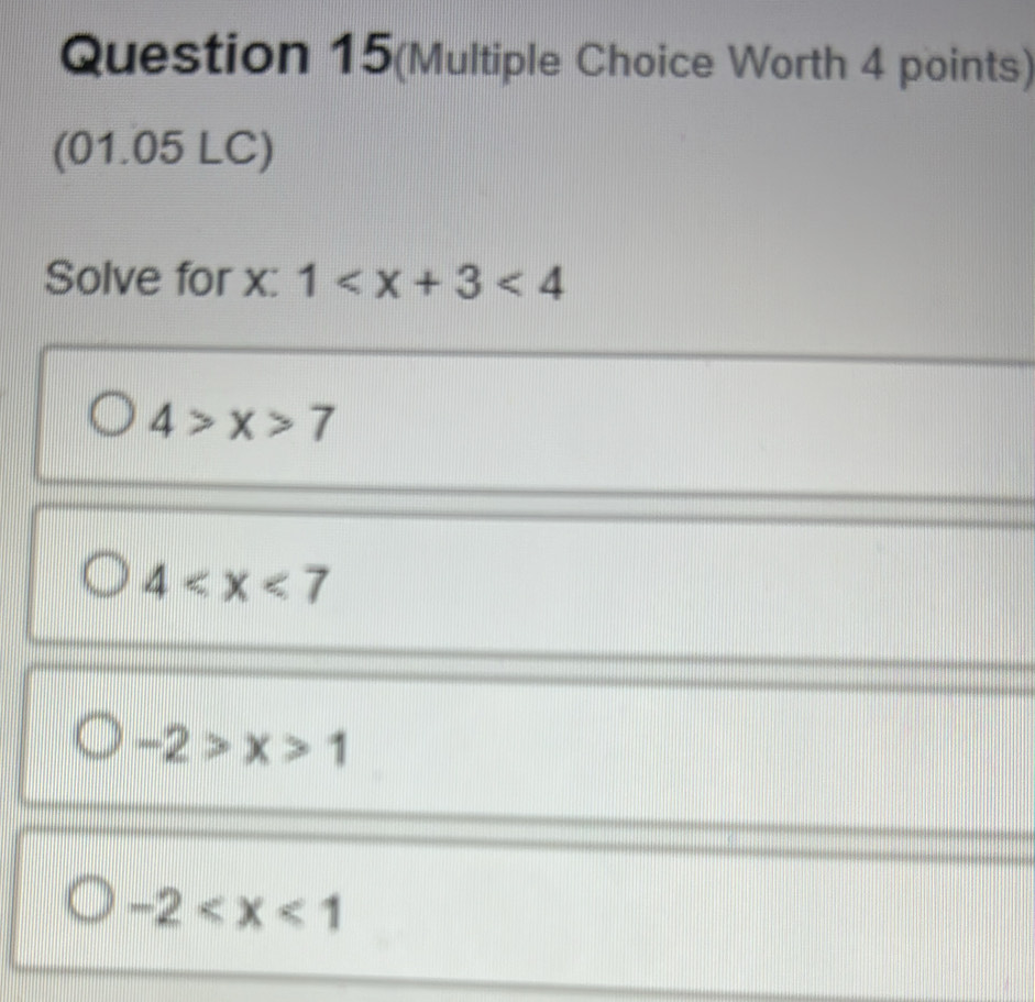 Question 15(Multiple Choice Worth 4 points)
(01.05 LC)
Solve for x : 1 <4</tex>
4>x>7
4
-2>x>1
-2