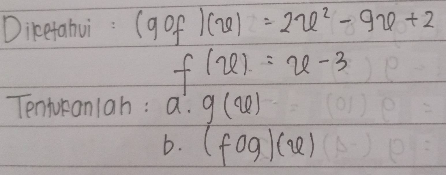 Diketahui: (gof)(x)=2u^2-9x+2
f(x)=x-3
Tentoraniah : a. g(x)
b. (fog)(x)