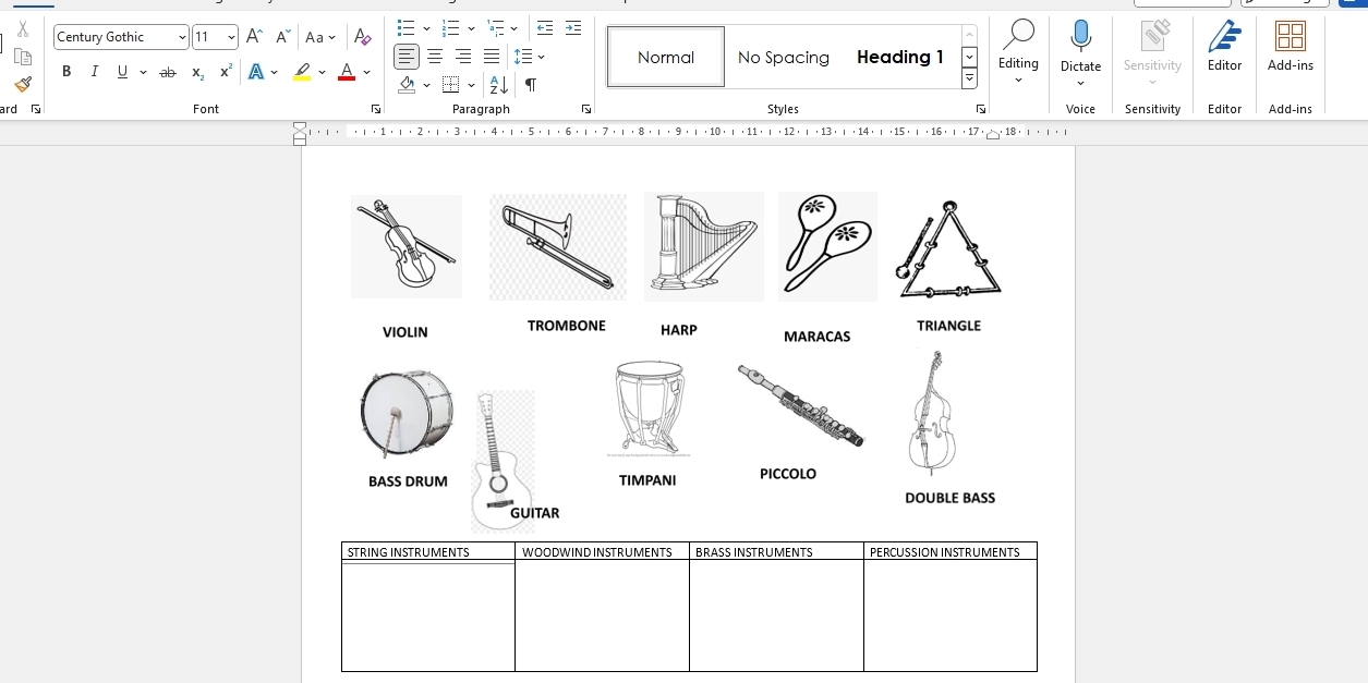 Century Gothic 11 A^ A Aa~ 
Normal 
B I U x² A D、 No Spacing Heading 1 Editing Dictate Sensitivity Editor Add-ins 
Styles 
Font N Voice Sensitivity Editor Add-ins 
VIOLIN TROMBONE HARP MARACAS TRIANGLE 
BASS DRUM TIMPANI PICCOLO 
DOUBLE BASS 
GUITAR 
STRING INSTRUMENTS WOODWIND INSTRUMENTS BRASS INSTRUMENTS PERCUSSION INSTRUMENTS