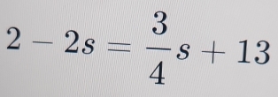 2-2s= 3/4 s+13