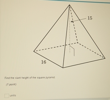 Find the slant height of the square pyramid 
(1 point) 
units