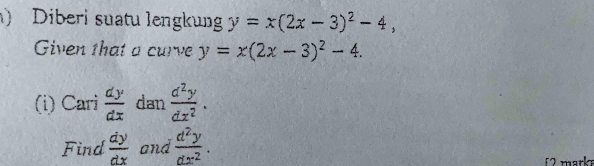 ) Diberi suatu lengkung y=x(2x-3)^2-4, 
Given that a curve y=x(2x-3)^2-4. 
(i) Cari  dy/dx  dan  d^2y/dx^2 . 
Find  dy/dx  and  d^2y/dx^2 . 
12 markı