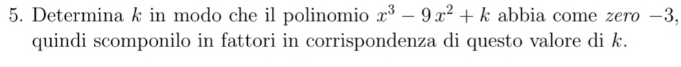 Determina k in modo che il polinomio x^3-9x^2+k abbia come zero −3, 
quindi scomponilo in fattori in corrispondenza di questo valore di k.