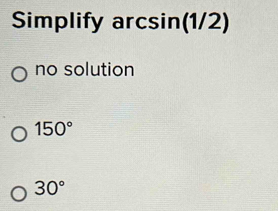 Simplify arcsin( 1/2
no solution
150°
30°