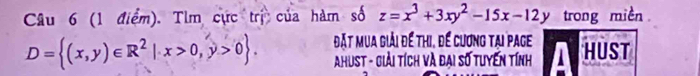 Tlm cực trị của hàm số z=x^3+3xy^2-15x-12y trong miền
D= (x,y)∈ R^2|x>0,y>0. đặt mua giải để thị, để cương tại page HUST
Ahust - Giải tích và đại số tuyến tính