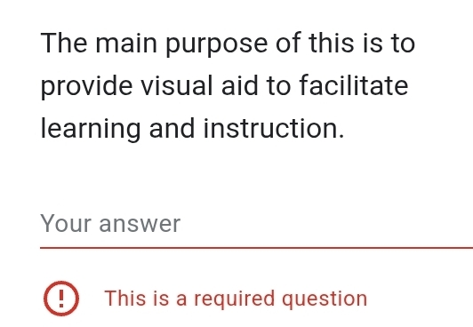 The main purpose of this is to 
provide visual aid to facilitate 
learning and instruction. 
Your answer 
This is a required question