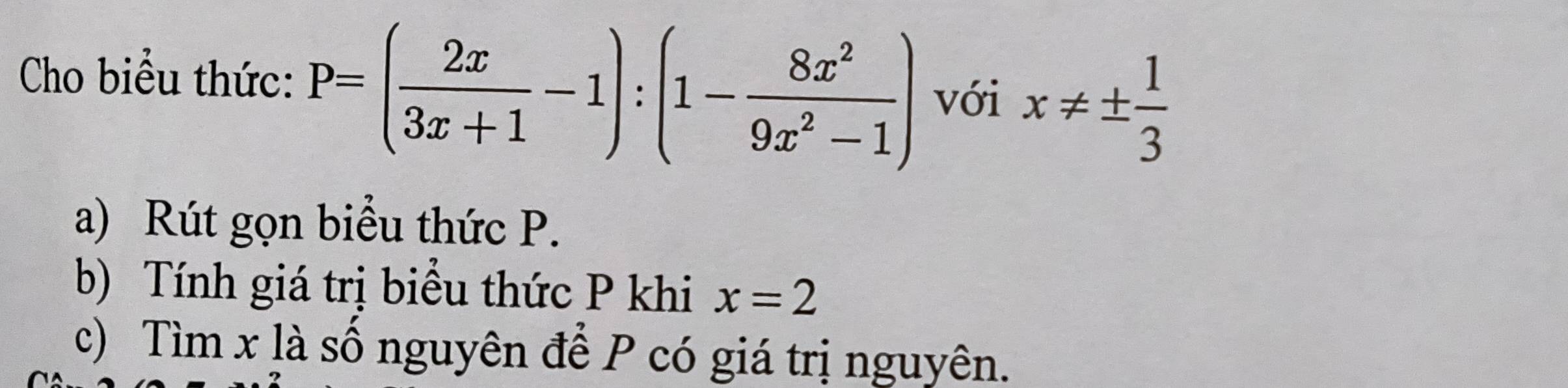 Cho biểu thức: P=( 2x/3x+1 -1):(1- 8x^2/9x^2-1 ) với x!= ±  1/3 
a) Rút gọn biểu thức P.
b) Tính giá trị biểu thức P khi x=2
c) Tìm x là số nguyên để P có giá trị nguyên.