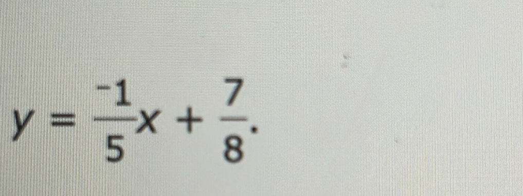 y= (-1)/5 x+ 7/8 .