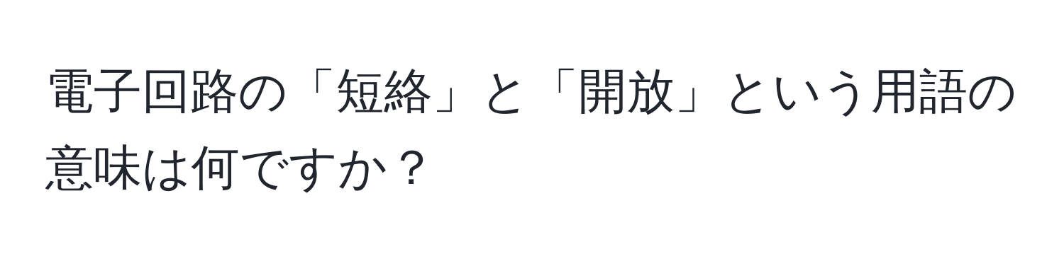 電子回路の「短絡」と「開放」という用語の意味は何ですか？