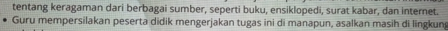 tentang keragaman dari berbagai sumber, seperti buku, ensiklopedi, surat kabar, dan internet. 
Guru mempersilakan peserta didik mengerjakan tugas ini di manapun, asalkan masih di lingkung