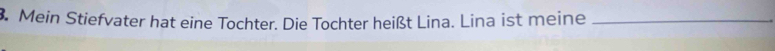 Mein Stiefvater hat eine Tochter. Die Tochter heißt Lina. Lina ist meine_