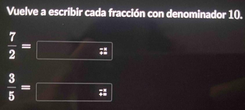 Vuelve a escribir cada fracción con denominador 10.
 7/2 =
 3/5 =