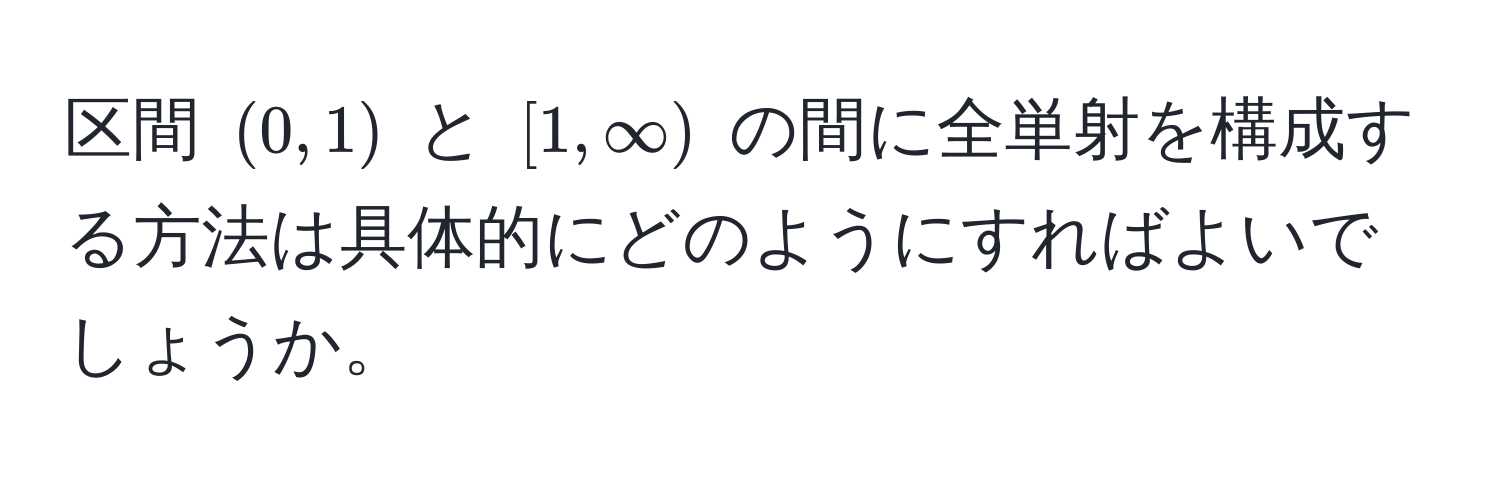 区間 $(0,1)$ と $[1,∈fty)$ の間に全単射を構成する方法は具体的にどのようにすればよいでしょうか。