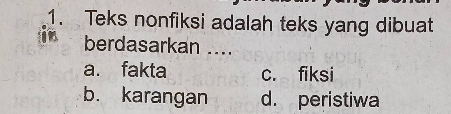 Teks nonfiksi adalah teks yang dibuat
berdasarkan ....
a. fakta
c. fiksi
b. karangan d. peristiwa