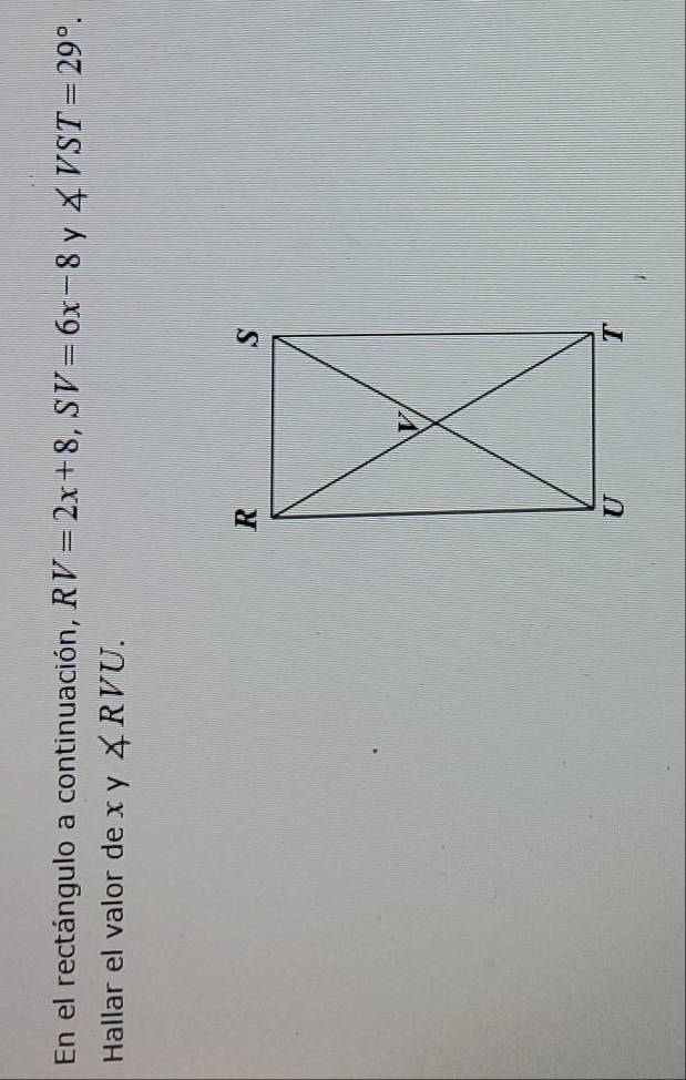 En el rectángulo a continuación, RV=2x+8, SV=6x-8 y ∠ VST=29°. 
Hallar el valor de xy∠ RVU.