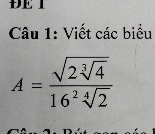 DE 1 
Câu 1: Viết các biểu
A=frac sqrt(2sqrt [3]4)16^2sqrt[4](2)