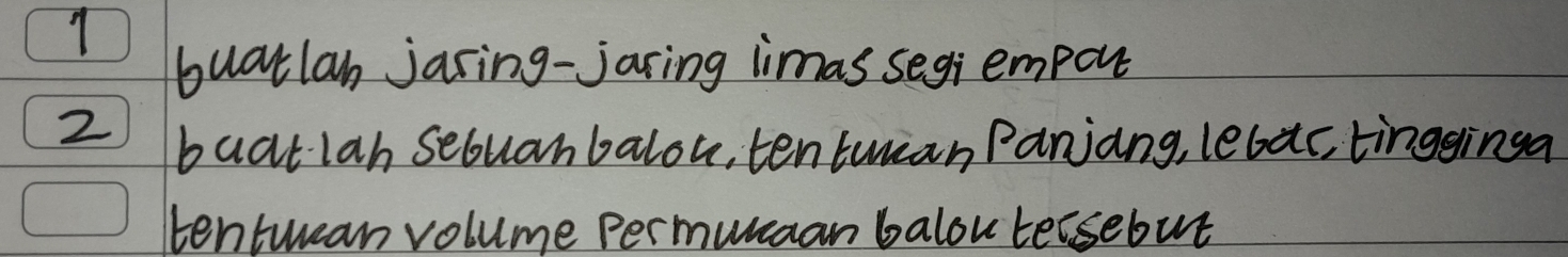 buatlan jaring-jaring limas segi empou 
2 buatlah sebuanbalou, tentuan Panjang, lebac, tingginga 
tentwean volume permunaan balou tersebut