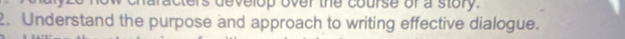 acters develop over the course of a story. 
2. Understand the purpose and approach to writing effective dialogue.