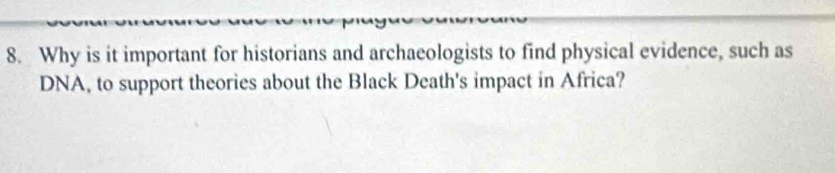 Why is it important for historians and archaeologists to find physical evidence, such as 
DNA, to support theories about the Black Death's impact in Africa?