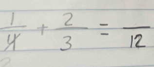  1/4 + 2/3 =frac 12