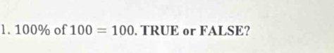 100% of 100=100. TRUE or FALSE?