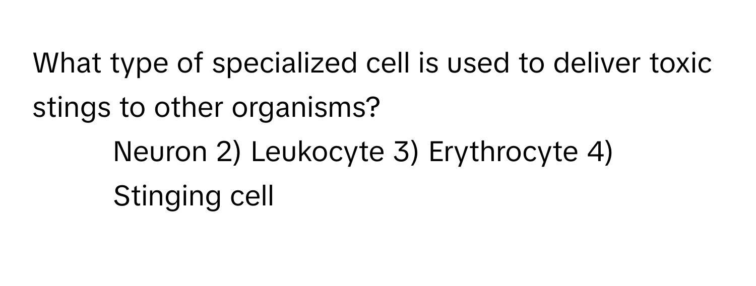 What type of specialized cell is used to deliver toxic stings to other organisms?

1) Neuron 2) Leukocyte 3) Erythrocyte 4) Stinging cell