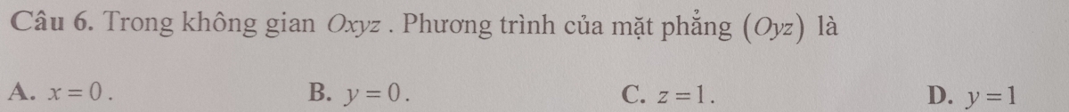 Trong không gian Oxyz. Phương trình của mặt phẳng (Oyz) là
A. x=0. B. y=0. C. z=1. D. y=1