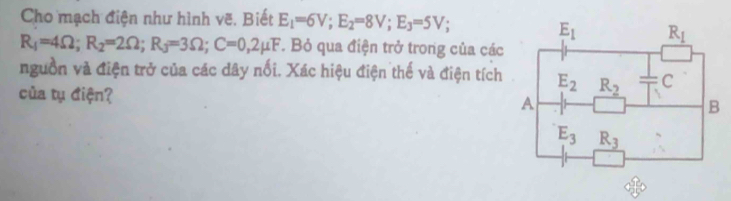 Cho mạch điện như hình vẽ, Biết E_1=6V;E_2=8V;E_3=5V;
R_1=4Omega ;R_2=2Omega ;R_3=3Omega ;C=0,2mu F T. Bỏ qua điện trở trong của các
nguồn và điện trở của các dây nối. Xác hiệu điện thế và điện tích
của tụ điện?