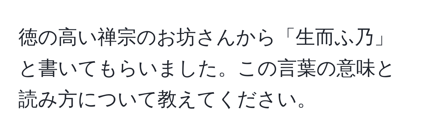 徳の高い禅宗のお坊さんから「生而ふ乃」と書いてもらいました。この言葉の意味と読み方について教えてください。