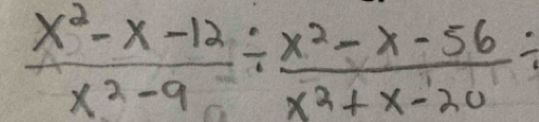  (x^2-x-12)/x^2-9 /  (x^2-x-56)/x^2+x-20 /