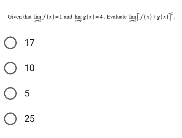 Given that limlimits _xto bf(x)=1 and limlimits _xto bg(x)=4. Evaluate limlimits _xto b[f(x)+g(x)]^2.
17
10
5
25