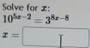 Solve for x :
10^(5x-2)=3^(8x-8)
x=□