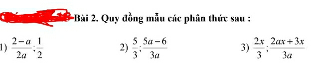 Quy đồng mẫu các phân thức sau : 
1 )  (2-a)/2a ;  1/2   5/3 ; (5a-6)/3a  3)  2x/3 ;  (2ax+3x)/3a 
2)