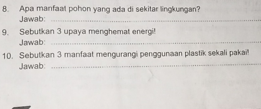 Apa manfaat pohon yang ada di sekitar lingkungan? 
Jawab:_ 
9. Sebutkan 3 upaya menghemat energi! 
Jawab:_ 
10. Sebutkan 3 manfaat mengurangi penggunaan plastik sekali pakai! 
Jawab: 
_