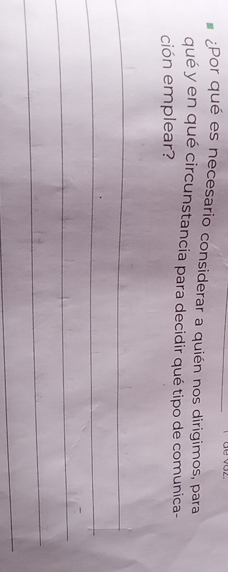 de voz. 
¿Por qué es necesario considerar a quién nos dirigimos, para 
qué y en qué circunstancia para decidir qué tipo de comunica- 
ción emplear? 
_ 
_ 
_ 
_ 
_