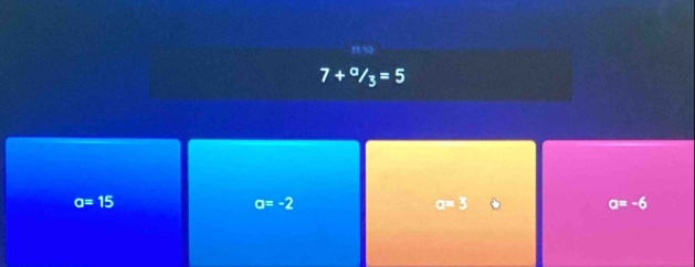 7+^a/_3=5
a=15
a=-2
o=3
a=-6