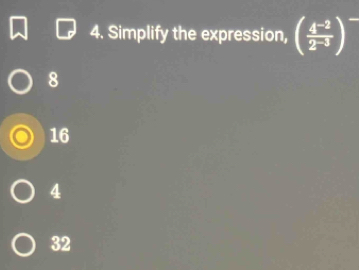 Simplify the expression, ( (4^(-2))/2^(-3) )^-
8
16
4
32