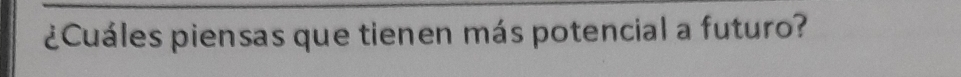 ¿Cuáles piensas que tienen más potencial a futuro?