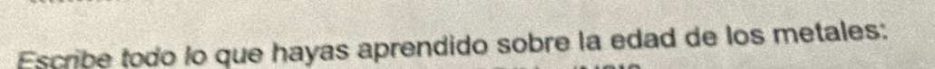 Escribe todo lo que hayas aprendido sobre la edad de los metales: