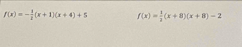 f(x)=- 1/2 (x+1)(x+4)+5
f(x)= 1/2 (x+8)(x+8)-2