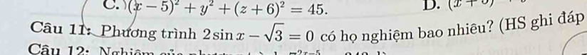 (x-5)^2+y^2+(z+6)^2=45.
D. (x+
Câu 11: Phương trình 2sin x-sqrt(3)=0 có họ nghiệm bao nhiêu? (HS ghi đáp
Câu 12: Nghiêu