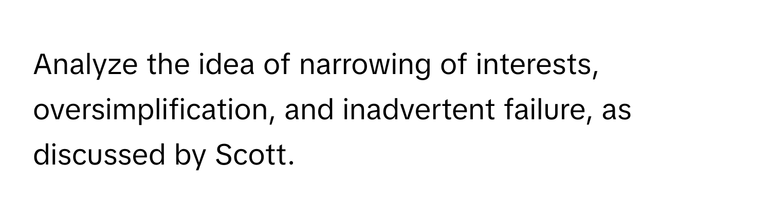 Analyze the idea of narrowing of interests, oversimplification, and inadvertent failure, as discussed by Scott.