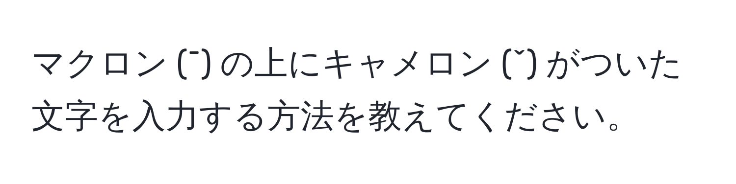 マクロン (¯) の上にキャメロン (ˇ) がついた文字を入力する方法を教えてください。