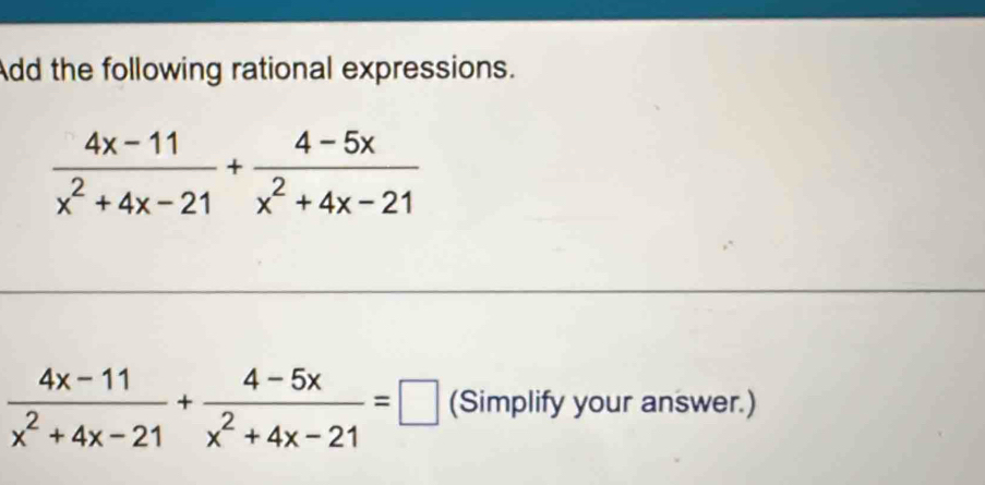 Add the following rational expressions.
 (4x-11)/x^2+4x-21 + (4-5x)/x^2+4x-21 
 (4x-11)/x^2+4x-21 + (4-5x)/x^2+4x-21 =□ (Simplify your answer.)